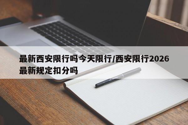 最新西安限行吗今天限行/西安限行2026最新规定扣分吗