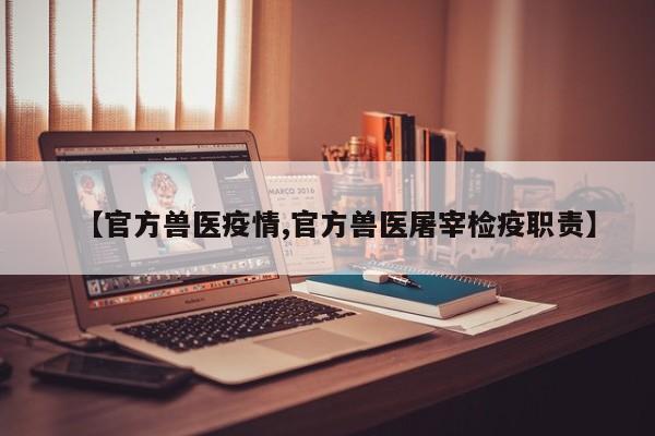 【官方兽医疫情,官方兽医屠宰检疫职责】
