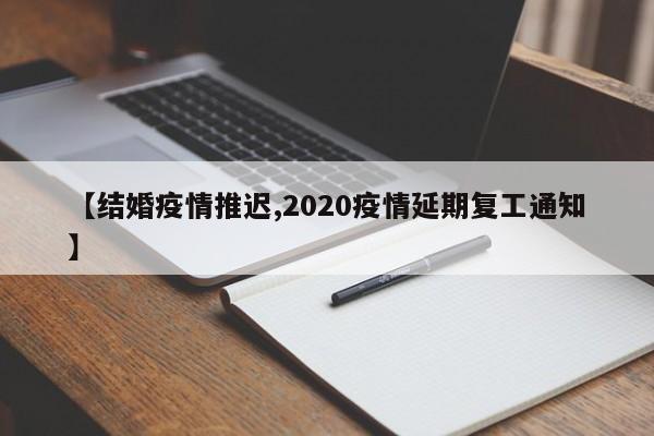 【结婚疫情推迟,2020疫情延期复工通知】