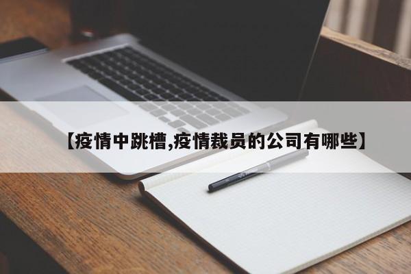 【疫情中跳槽,疫情裁员的公司有哪些】
