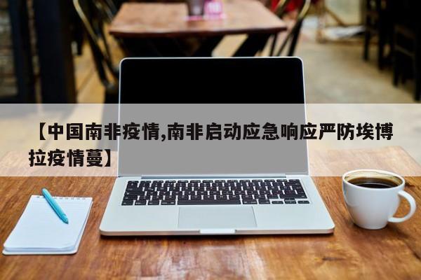 【中国南非疫情,南非启动应急响应严防埃博拉疫情蔓】