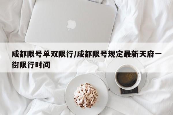 成都限号单双限行/成都限号规定最新天府一街限行时间