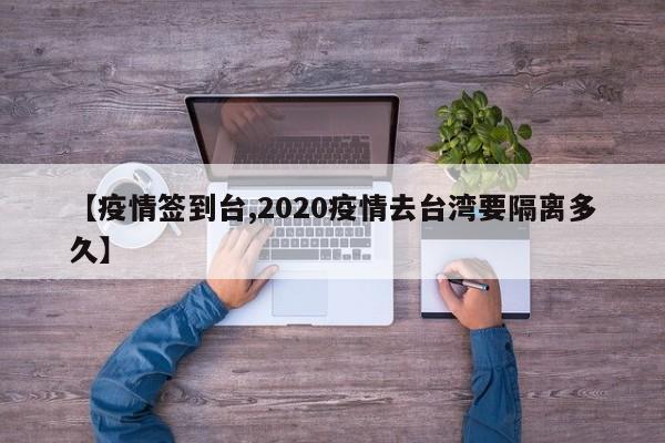 【疫情签到台,2020疫情去台湾要隔离多久】