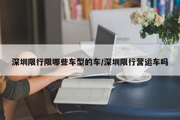 深圳限行限哪些车型的车/深圳限行营运车吗