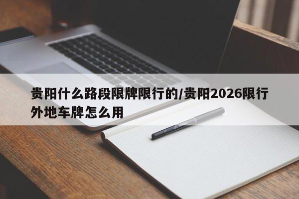 贵阳什么路段限牌限行的/贵阳2026限行外地车牌怎么用