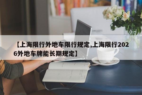 【上海限行外地车限行规定,上海限行2026外地车牌能长期规定】