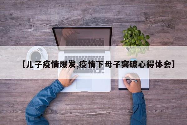 【儿子疫情爆发,疫情下母子突破心得体会】