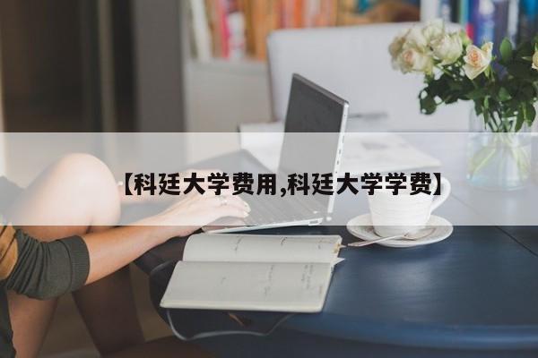 【科廷大学费用,科廷大学学费】
