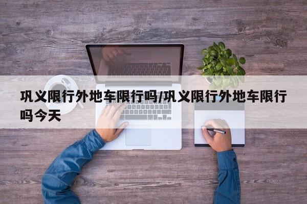 巩义限行外地车限行吗/巩义限行外地车限行吗今天