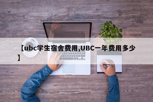 【ubc学生宿舍费用,UBC一年费用多少】
