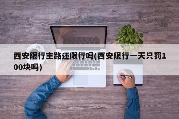 西安限行主路还限行吗(西安限行一天只罚100块吗)