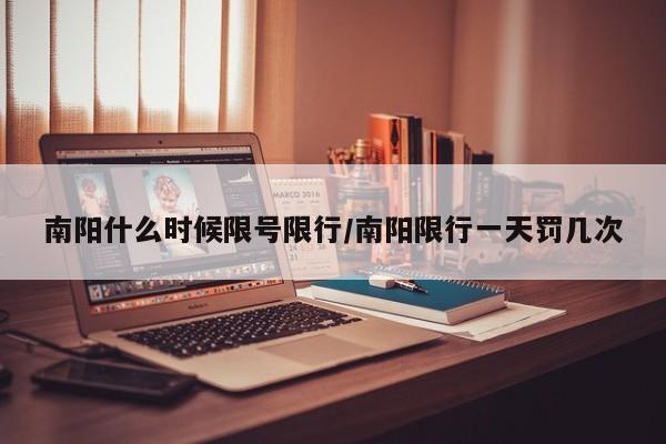 南阳什么时候限号限行/南阳限行一天罚几次