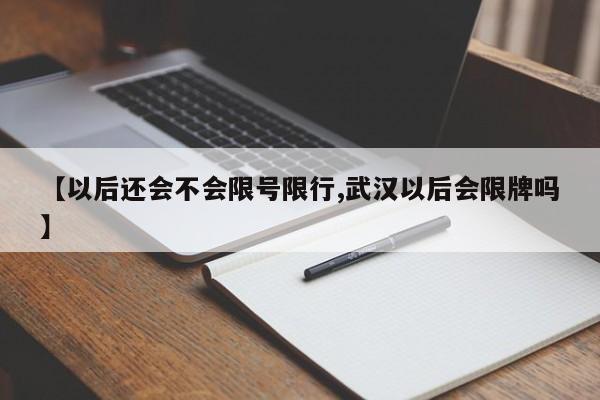 【以后还会不会限号限行,武汉以后会限牌吗】