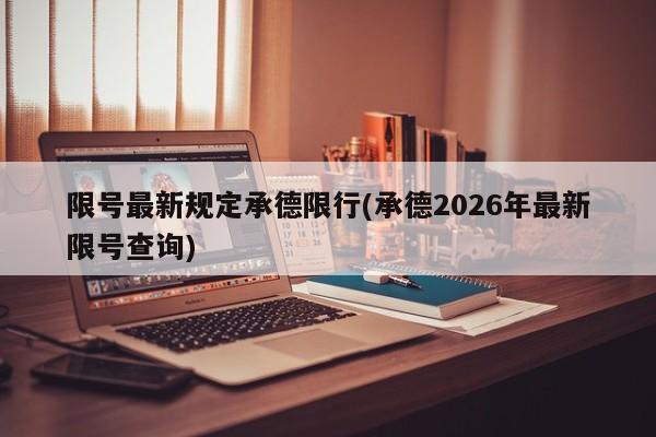 限号最新规定承德限行(承德2026年最新限号查询)