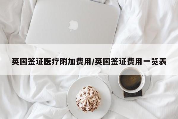 英国签证医疗附加费用/英国签证费用一览表