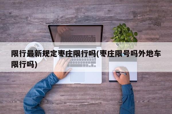 限行最新规定枣庄限行吗(枣庄限号吗外地车限行吗)
