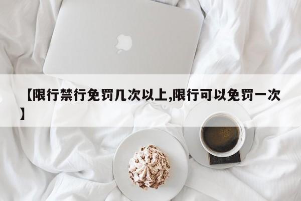 【限行禁行免罚几次以上,限行可以免罚一次】