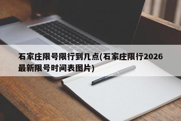 石家庄限号限行到几点(石家庄限行2026最新限号时间表图片)