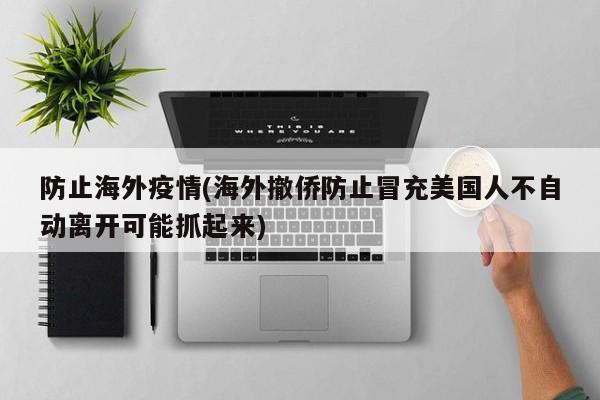 防止海外疫情(海外撤侨防止冒充美国人不自动离开可能抓起来)