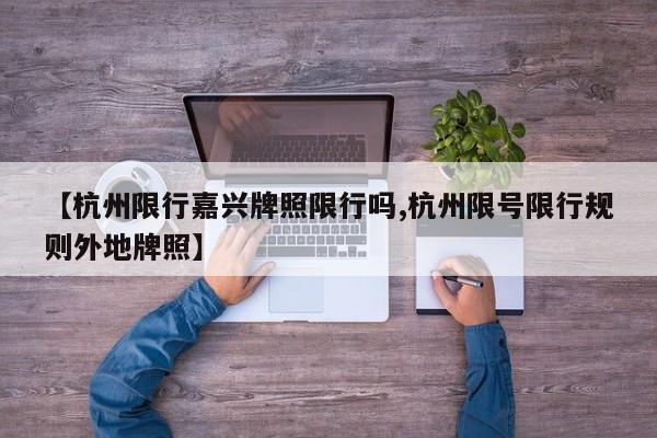 【杭州限行嘉兴牌照限行吗,杭州限号限行规则外地牌照】