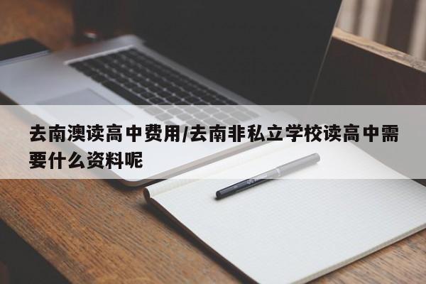 去南澳读高中费用/去南非私立学校读高中需要什么资料呢