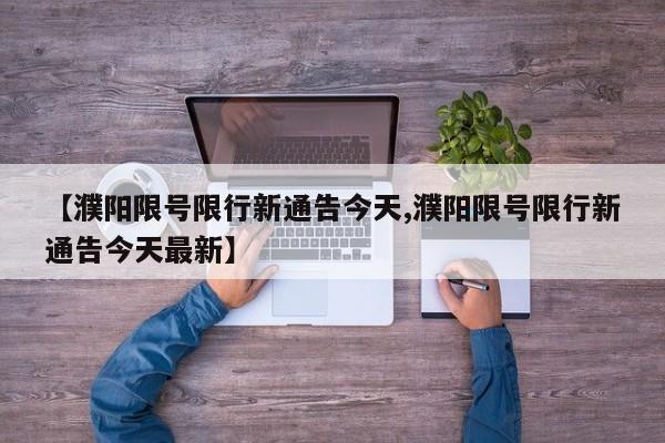 【濮阳限号限行新通告今天,濮阳限号限行新通告今天最新】
