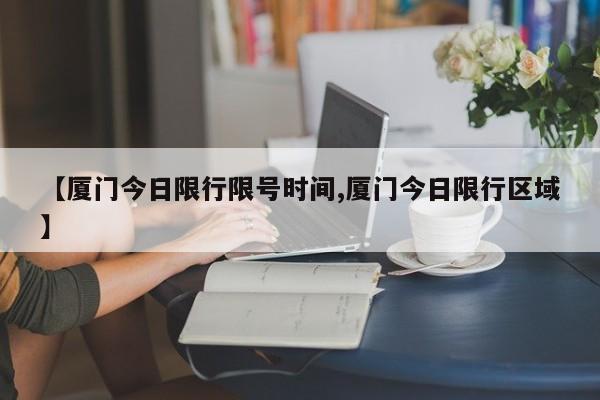 【厦门今日限行限号时间,厦门今日限行区域】