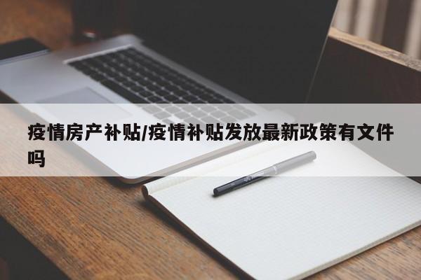 疫情房产补贴/疫情补贴发放最新政策有文件吗
