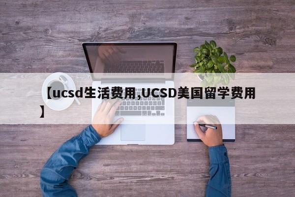 【ucsd生活费用,UCSD美国留学费用】
