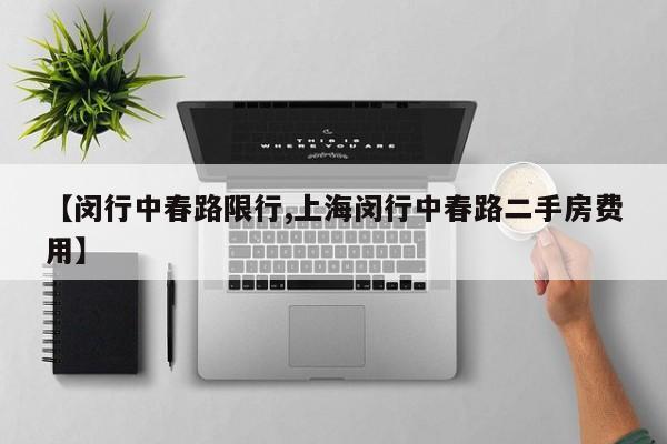 【闵行中春路限行,上海闵行中春路二手房费用】