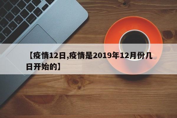 【疫情12日,疫情是2019年12月份几日开始的】