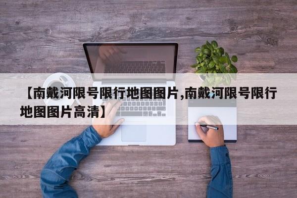 【南戴河限号限行地图图片,南戴河限号限行地图图片高清】