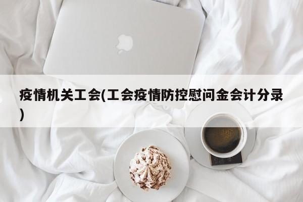 疫情机关工会(工会疫情防控慰问金会计分录)
