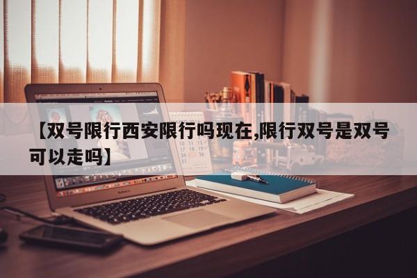 【双号限行西安限行吗现在,限行双号是双号可以走吗】