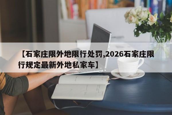 【石家庄限外地限行处罚,2026石家庄限行规定最新外地私家车】