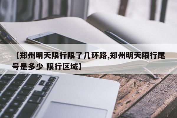 【郑州明天限行限了几环路,郑州明天限行尾号是多少 限行区域】